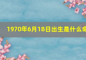 1970年6月18日出生是什么命