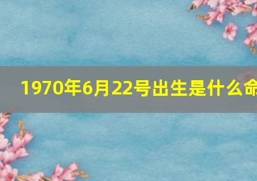 1970年6月22号出生是什么命