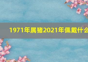 1971年属猪2021年佩戴什么