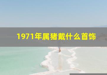 1971年属猪戴什么首饰