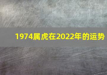 1974属虎在2022年的运势