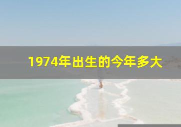 1974年出生的今年多大