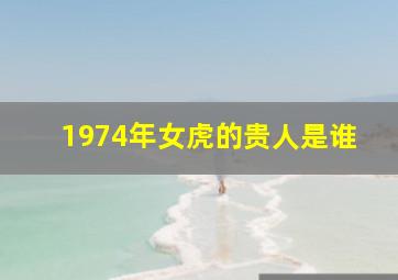 1974年女虎的贵人是谁