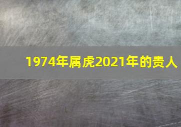 1974年属虎2021年的贵人