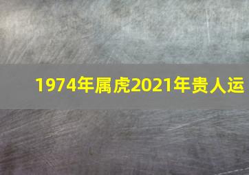 1974年属虎2021年贵人运