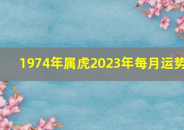 1974年属虎2023年每月运势