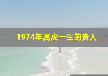 1974年属虎一生的贵人