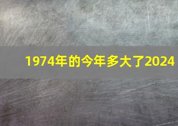 1974年的今年多大了2024