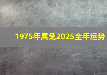 1975年属兔2025全年运势