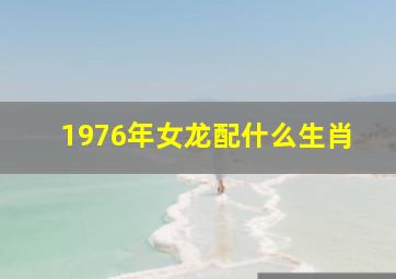 1976年女龙配什么生肖