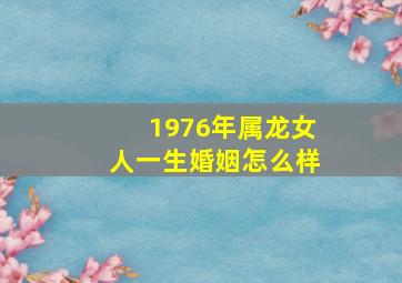 1976年属龙女人一生婚姻怎么样