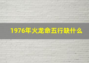 1976年火龙命五行缺什么