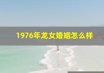 1976年龙女婚姻怎么样