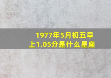 1977年5月初五早上1.05分是什么星座