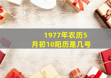 1977年农历5月初10阳历是几号