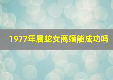 1977年属蛇女离婚能成功吗