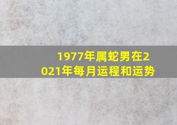 1977年属蛇男在2021年每月运程和运势