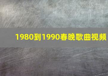 1980到1990春晚歌曲视频