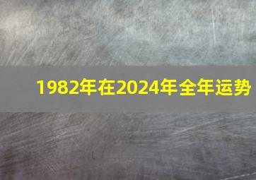 1982年在2024年全年运势