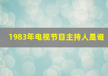 1983年电视节目主持人是谁