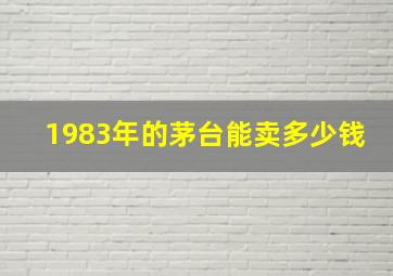 1983年的茅台能卖多少钱