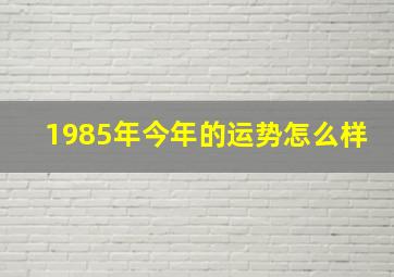 1985年今年的运势怎么样