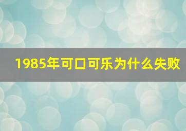 1985年可口可乐为什么失败