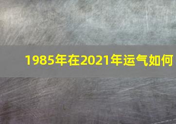 1985年在2021年运气如何