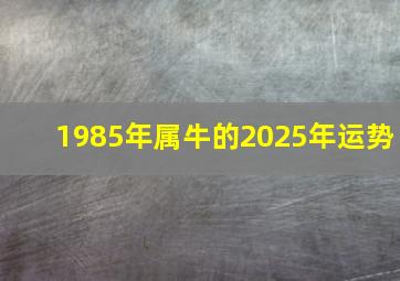 1985年属牛的2025年运势