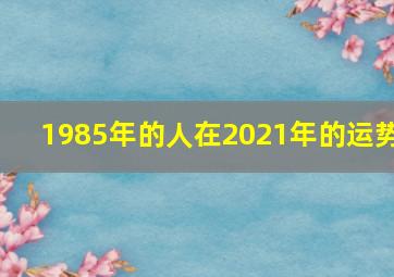 1985年的人在2021年的运势