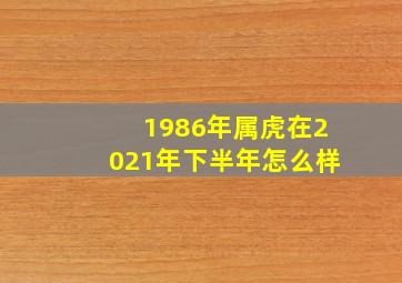 1986年属虎在2021年下半年怎么样