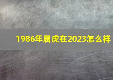 1986年属虎在2023怎么样