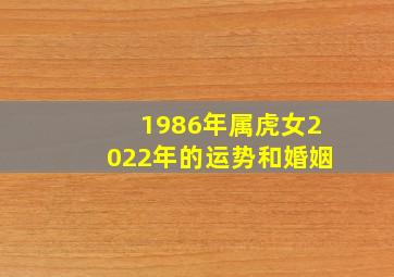 1986年属虎女2022年的运势和婚姻