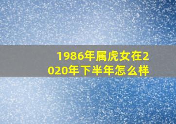 1986年属虎女在2020年下半年怎么样