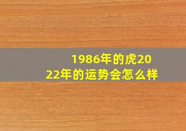 1986年的虎2022年的运势会怎么样