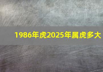 1986年虎2025年属虎多大