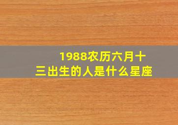 1988农历六月十三出生的人是什么星座