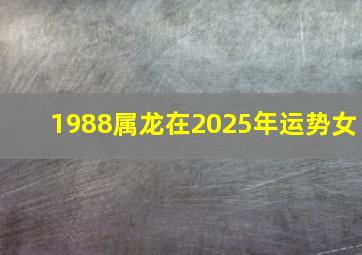 1988属龙在2025年运势女