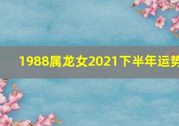 1988属龙女2021下半年运势