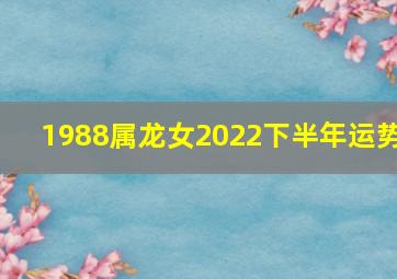 1988属龙女2022下半年运势