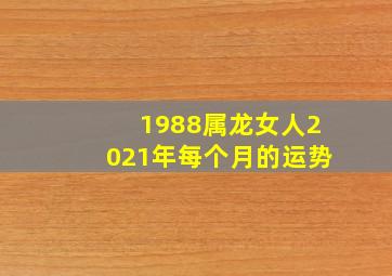 1988属龙女人2021年每个月的运势