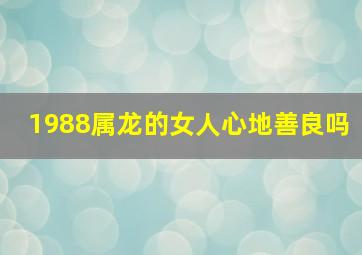 1988属龙的女人心地善良吗