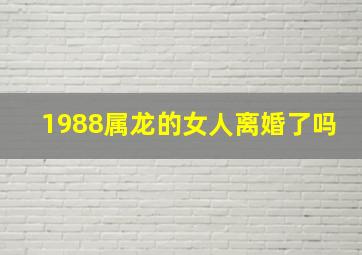 1988属龙的女人离婚了吗