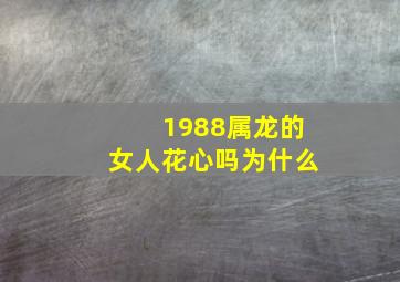 1988属龙的女人花心吗为什么