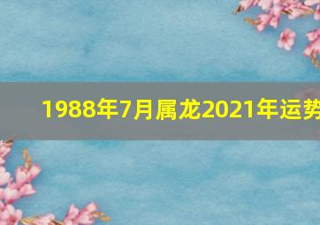 1988年7月属龙2021年运势