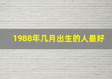 1988年几月出生的人最好