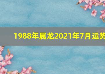 1988年属龙2021年7月运势