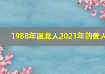 1988年属龙人2021年的贵人