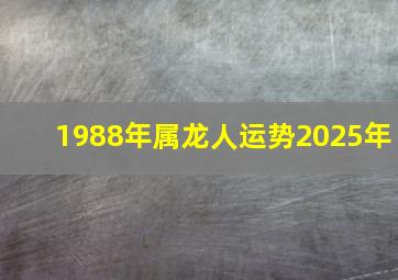 1988年属龙人运势2025年