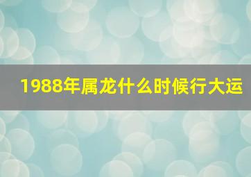 1988年属龙什么时候行大运